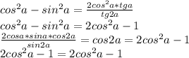 cos^2a-sin^2a=\frac{2cos^2a*tga}{tg2a}\\&#10;cos^2a-sin^2a = 2cos^2a-1\\&#10;\frac{2cosa*sina*cos2a}{sin2a}=cos2a=2cos^2a-1\\&#10;2cos^2a-1=2cos^2a-1