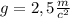 g=2,5 \frac{m}{c^{2}}