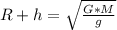 R+h= \sqrt{ \frac{G*M}{g} }