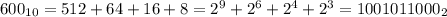 600_{10}=512+64+16+8=2^9+2^6+2^4+2^3=1001011000_2