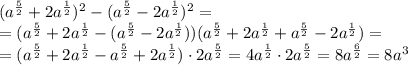 (a^{\frac{5}{2}}+2a^{\frac{1}{2}})^2-(a^{\frac{5}{2}}-2a^{\frac{1}{2}})^2=\\\&#10;=(a^{\frac{5}{2}}+2a^{\frac{1}{2}}-(a^{\frac{5}{2}}-2a^{\frac{1}{2}}))(a^{\frac{5}{2}}+2a^{\frac{1}{2}}+a^{\frac{5}{2}}-2a^{\frac{1}{2}})=\\\ &#10;=(a^{\frac{5}{2}}+2a^{\frac{1}{2}}-a^{\frac{5}{2}}+2a^{\frac{1}{2}})\cdot 2a^{\frac{5}{2}}=4a^{\frac{1}{2}}\cdot 2a^{\frac{5}{2}}=8a^{\frac{6}{2}}=8a^3