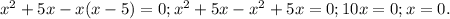 x^{2} +5x-x(x-5)=0; x^{2} +5x-x^2+5x=0;10x=0;x=0.