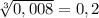 \sqrt[3]{0,008} =0,2