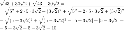 \sqrt{43+30\sqrt2}+\sqrt{43-30\sqrt2}=\\\&#10;=\sqrt{5^2+2\cdot 5\cdot3\sqrt2+(3\sqrt2)^2}+\sqrt{5^2-2\cdot 5\cdot3\sqrt2+(3\sqrt2)^2}=\\\&#10;=\sqrt{(5+3\sqrt2)^2}+\sqrt{(5-3\sqrt2)^2}=|5+3\sqrt2|+|5-3\sqrt2|=\\\&#10;=5+3\sqrt2+5-3\sqrt2=10