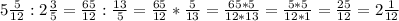 5 \frac{5}{12} : 2 \frac{3}{5} = \frac{65}{12} : \frac{13}{5} =\frac{65}{12} * \frac{5}{13}= \frac{65*5}{12*13}=\frac{5*5}{12*1}=\frac{25}{12}=2\frac{1}{12}