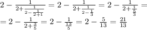 2-\frac{1}{2+\frac{1}{2-\frac{1}{2+1}}}=2-\frac{1}{2+\frac{1}{2-\frac{1}{3}}}=2-\frac{1}{2+\frac{1}{\frac{5}{3}}}=\\\&#10;=2-\frac{1}{2+\frac{3}{5}}}=2-\frac{1}{\frac{13}{5}}}=2-\frac{5}{13}}}=\frac{21}{13}