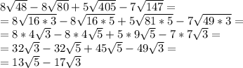 8\sqrt{48}-8\sqrt{80}+5\sqrt{405}-7\sqrt{147}=\\\&#10;=8\sqrt{16*3}-8\sqrt{16*5}+5\sqrt{81*5}-7\sqrt{49*3}=\\\&#10;=8*4\sqrt3-8*4\sqrt5+5*9\sqrt5-7*7\sqrt3=\\\&#10;=32\sqrt3-32\sqrt5+45\sqrt5-49\sqrt3=\\\&#10;=13\sqrt5-17\sqrt3