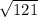 \sqrt{ 121}