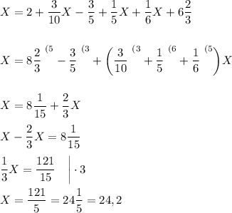 X=2 + \dfrac 3{10}X-\dfrac35+\dfrac 15X+\dfrac 16X + 6\dfrac 23\\\\\\X=8\dfrac 23^{~(5}-\dfrac 35^{~(3}+\bigg(\dfrac 3{10}^{~(3}}+\dfrac 15^{~(6}}+\dfrac 16^{~(5}}\bigg)X\\\\\\X=8\dfrac1{15}+\dfrac 23X\\\\X-\dfrac 23X=8\dfrac1{15}\\\\\dfrac 13X=\dfrac{121}{15}~~~\bigg|\cdot3\\\\X=\dfrac{121}5=24\dfrac 15=24,2