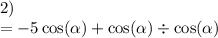 2) \\ = - 5 \cos( \alpha ) + \cos( \alpha ) \div \cos( \alpha )