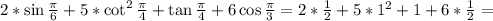 2*\sin\frac{\pi}{6}+5*\cot^2\frac{\pi}{4}+\tan\frac{\pi}{4}+6\cos\frac{\pi}{3}=2*\frac{1}{2}+5*1^2+1+6*\frac{1}{2}=