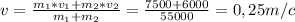 v= \frac{m_{1}*v_{1}+m_{2}*v_{2}}{m_{1}+m_{2}} = \frac{7500+6000}{55000} =0,25m/c