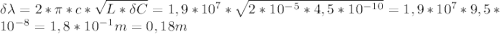 \delta \lambda=2* \pi *c* \sqrt{L*\delta C} = 1,9*10^{7}* \sqrt{2*10^{-5}*4,5*10^{-10}} =1,9*10^{7}*9,5*10^{-8}=1,8*10^{-1}m=0,18m