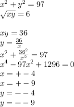 x^2+y^2=97\\ &#10; \sqrt{xy}=6\\&#10;\\&#10;xy=36\\&#10; y=\frac{36}{x}\\&#10;x^2+\frac{36^2}{x^2}=97\\&#10;x^4-97x^2+1296=0\\&#10;x=+-4\\&#10;x=+-9\\&#10;y=+-4\\&#10;y=+-9&#10; &#10;