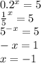 0.2^{x}=5\\&#10;\frac{1}{5}^x=5\\&#10;5^{-x}=5\\&#10;-x=1\\&#10;x=-1