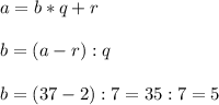 \displaystyle a=b*q+r\\\\b=(a-r):q\\\\b=(37-2):7=35:7=5 &#10;