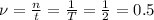 \nu=\frac{n}{t}=\frac{1}{T}=\frac{1}{2}=0.5