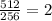 \frac{512}{256}= 2