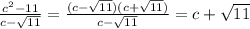 \frac{ c^{2}-11}{c- \sqrt{11} }= \frac{(c- \sqrt{11})(c+ \sqrt{11})}{c- \sqrt{11}}=c+ \sqrt{11}