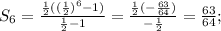 S_6= \frac{ \frac{1}{2}(( \frac{1}{2})^6-1)}{ \frac{1}{2}-1}=\frac{ \frac{1}{2}(-\frac{63}{64})}{ -\frac{1}{2}}=\frac{63}{64};