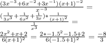 \frac{(3x^{-3}+6x^{-2}+3x^{-1})(x+1)^{-2}}{x^{-3}}=\\&#10;\frac{(\frac{1}{3x^3}+\frac{1}{6x^2}+\frac{1}{3x})*\frac{1}{(x+1)^2}}{\frac{1}{x^3}}=\\&#10;\frac{2x^2+x+2}{6(x+1)^2}=\frac{2*-1.5^2-1.5+2}{6(-1.5+1)^2} = \frac{-8}{3}