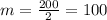 m= \frac{200}{2} =100