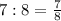 7:8=\frac{7}{8}