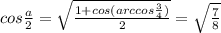 cos\frac{a}{2} = \sqrt{ \frac{1+cos(arccos\frac{3}{4})}{2}} =\sqrt{\frac{7}{8}}\\&#10;