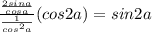 \frac{\frac{2sina}{cosa}}{\frac{1}{cos^2a}}(cos2a)=sin2a