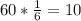 60* \frac{1}{6}=10