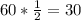 60* \frac{1}{2}=30