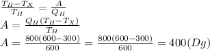 \frac{T_H-T_X}{T_H}= \frac{A}{Q_H} &#10;\\\&#10;A= \frac{Q_H(T_H-T_X)}{T_H}&#10;\\\&#10;A= \frac{800(600-300)}{600}= \frac{800(600-300)}{600}=400(Dg)