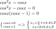 cos^2x=cosx\\cos^2x-cosx=0\\cosx(cosx-1)=0\\\\\left \{ {{cosx=0} \atop {cosx=1}} \right. =\left \{ {{x_1=\frac{\pi }{2}+\pi k,k \in Z} \atop {x_2=2\pi k, k \in Z}} \right.