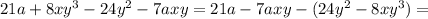 21a+8xy^3-24y^2-7axy=21a-7axy-(24y^2-8xy^3)=