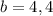 b=4,4