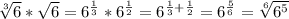 \sqrt[3]{6} * \sqrt{6} =6^\frac{1}{3}*6^\frac{1}{2}=6^{\frac{1}{3}+\frac{1}{2}}=6^\frac{5}{6}=\sqrt[6]{6^5}