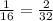 \frac{1}{16} = \frac{2}{32}