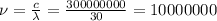 \nu= \frac{c}{\lambda}= \frac{300000000}{30}=10000000