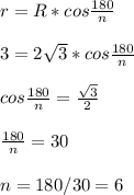 r=R*cos \frac{180}{n} \\\\&#10;3=2 \sqrt{3} *cos\frac{180}{n}\\\\&#10;cos\frac{180}{n}= \frac{ \sqrt{3} }{2} \\\\&#10;\frac{180}{n}=30 \\\\&#10;n=180/30=6