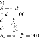 2)\\&#10;S=\pi \ d^2\\&#10;\pi \ d^2=100\\&#10;d=\frac{10}{\sqrt{\pi}}\\&#10;d_{1}=\frac{30}{\sqrt{\pi}}\\&#10;S_{1} =\pi \ \frac{900}{\pi}}=900&#10;