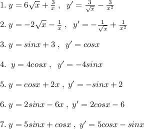 1.\; y=6\sqrt{x}+\frac{3}{x}\; ,\; \; y'=\frac{3}{\sqrt{x}}-\frac{3}{x^2}\\\\2.\; y=-2\sqrt{x}-\frac{1}{x}\; ,\; \; y'=-\frac{1}{\sqrt{x}}+\frac{1}{x^2}\\\\3.\; y=sinx+3\; ,\; \; y'=cosx\\\\4.\; \; y=4cosx\; ,\; \; y'=-4sinx\\\\5.\; y=cosx+2x\; ,\; y'=-sinx+2\\\\6.\; y=2sinx-6x\; ,\; y'=2cosx-6\\\\7.\; y=5sinx+cosx\; ,\; y'=5cosx-sinx