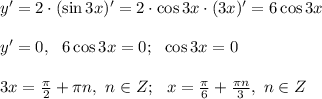 y'=2 \cdot (\sin3x)'=2 \cdot \cos 3x \cdot (3x)' = 6\cos3x \\ \\ y'=0, \ \ 6\cos3x=0; \ \ \cos 3x=0 \\ \\ 3x = \frac{\pi}{2}+ \pi n, \ n \in Z; \ \ x = \frac{\pi}{6}+\frac{\pi n}{3}, \ n \in Z