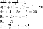 \frac{x+1}{5} + \frac{x-1}{4} =1\\&#10;4(x+1)+5(x-1)=20\\&#10;4x+4+5x-5=20\\&#10;9x=20-4+5\\&#10;9x=21\\&#10;x= \frac{21}{9}= \frac{7}{3}=2 \frac{1}{3}