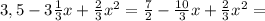 3,5-3 \frac{1}{3}x+ \frac{2}{3} x^{2} = \frac{7}{2} - \frac{10}{3}x+ \frac{2}{3} x^{2}=