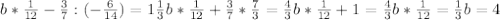 b* \frac{1}{12}- \frac{3}{7}:(- \frac{6}{14})=1 \frac{1}{3} &#10;b* \frac{1}{12}+ \frac{3}{7}* \frac{7}{3}= \frac{4}{3}&#10; b* \frac{1}{12}+1= \frac{4}{3}&#10; b* \frac{1}{12}= \frac{1}{3}&#10; b=4