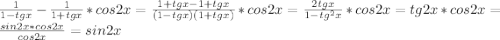 \frac{1}{1-tgx} - \frac{1}{1+tgx} * cos2x = \frac{1+tgx-1+tgx}{(1-tgx)(1+tgx)} *cos2x = \frac{2 tgx}{1-tg^{2}x} * cos2x = tg2x* cos2x = \frac{sin2x * cos2x}{cos2x} = sin2x