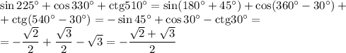 \sin225^\circ+\cos330^\circ+{\rm ctg}510^\circ=\sin(180^\circ+45^\circ)+\cos(360^\circ-30^\circ)+\\+{\rm ctg}(540^\circ-30^\circ)=-\sin45^\circ+\cos30^\circ-{\rm ctg}30^\circ=\\=-\dfrac{\sqrt{2}}{2}+\dfrac{\sqrt{3}}{2}-\sqrt{3}=-\dfrac{\sqrt{2}+\sqrt{3}}{2}