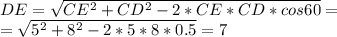 DE= \sqrt{CE^2+CD^2-2*CE*CD*cos60} = \\ =\sqrt{5^2+8^2-2*5*8*0.5}=7