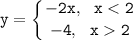 \tt \displaystyle y=\left \{ {{-2x,~~ x<2} \atop {-4,~~x2}} \right.