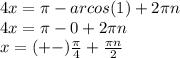 4x= \pi -arcos(1) +2 \pi n \\ &#10;4x= \pi -0+2 \pi n \\ &#10;x=(+-) \frac{ \pi }{4} + \frac{ \pi n}{2}